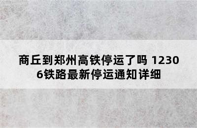 商丘到郑州高铁停运了吗 12306铁路最新停运通知详细